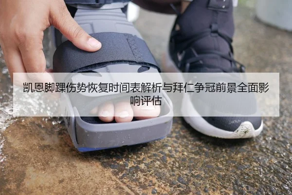 凯恩脚踝伤势恢复时间表解析与拜仁争冠前景全面影响评估